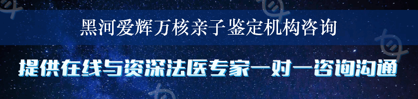 黑河爱辉万核亲子鉴定机构咨询